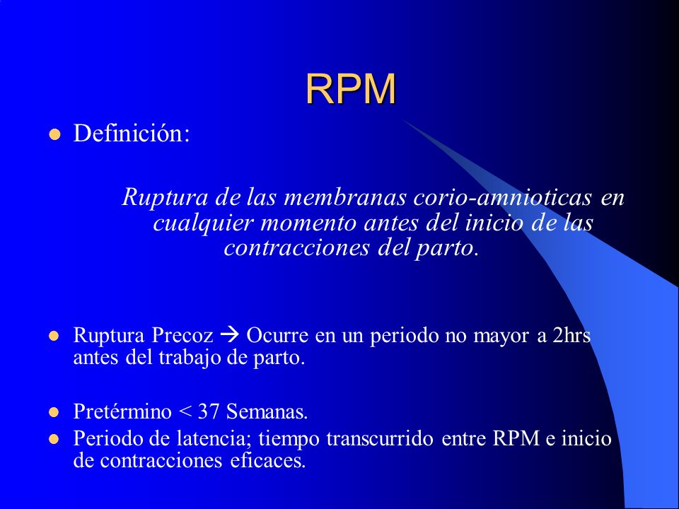 RPM Definición: Ruptura de las membranas corio-amnioticas en cualquier momento antes del inicio de las contracciones del parto.