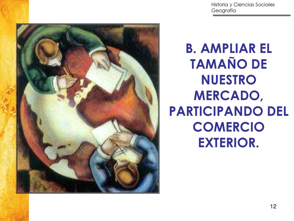 B. AMPLIAR EL TAMAÑO DE NUESTRO MERCADO, PARTICIPANDO DEL COMERCIO EXTERIOR.
