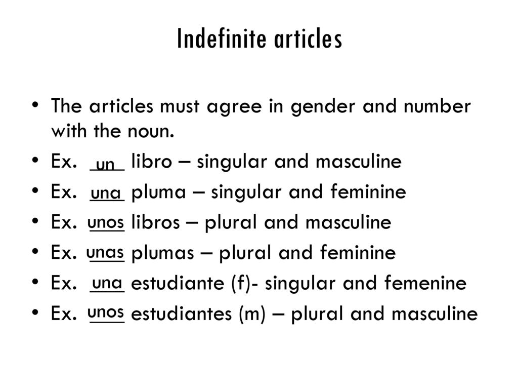 Indefinite articles The articles must agree in gender and number with the noun. Ex. ___ libro – singular and masculine.