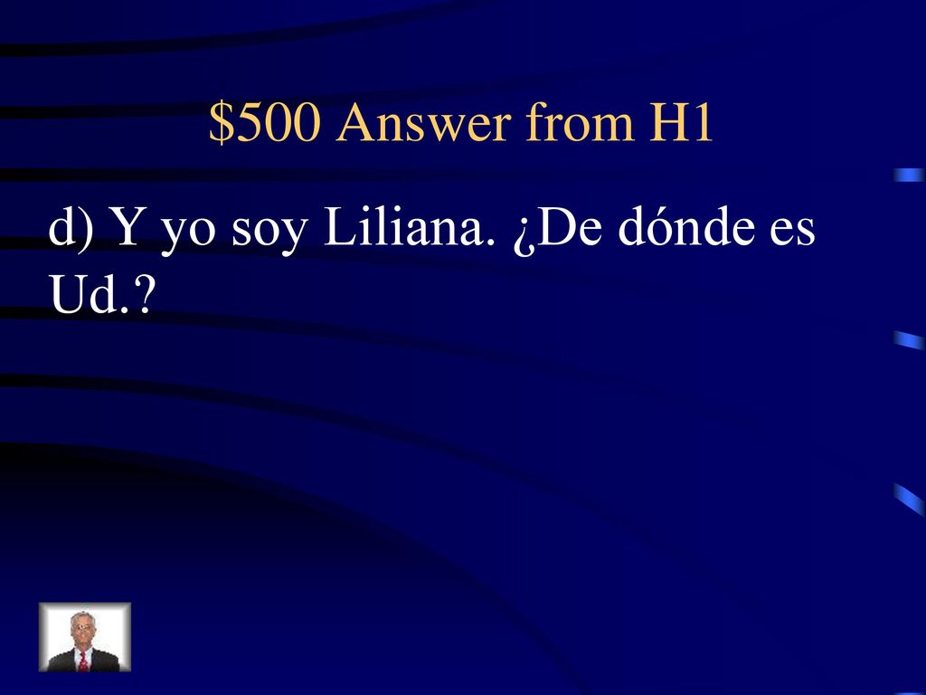 $500 Answer from H1 d) Y yo soy Liliana. ¿De dónde es Ud.
