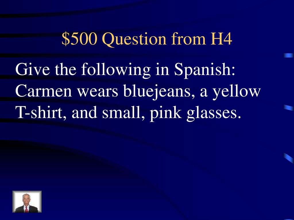 $500 Question from H4 Give the following in Spanish: Carmen wears bluejeans, a yellow T-shirt, and small, pink glasses.