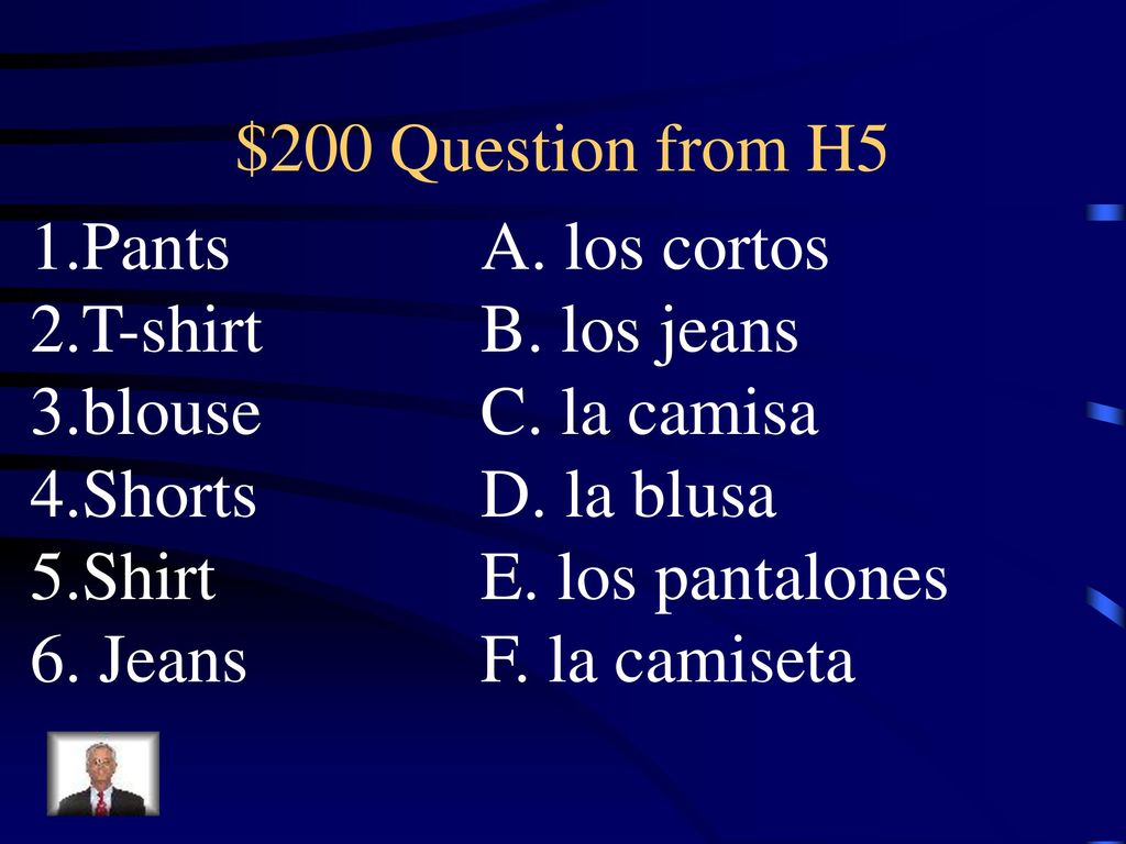 $200 Question from H5 1.Pants A. los cortos. 2.T-shirt B. los jeans. 3.blouse C. la camisa. 4.Shorts D. la blusa.