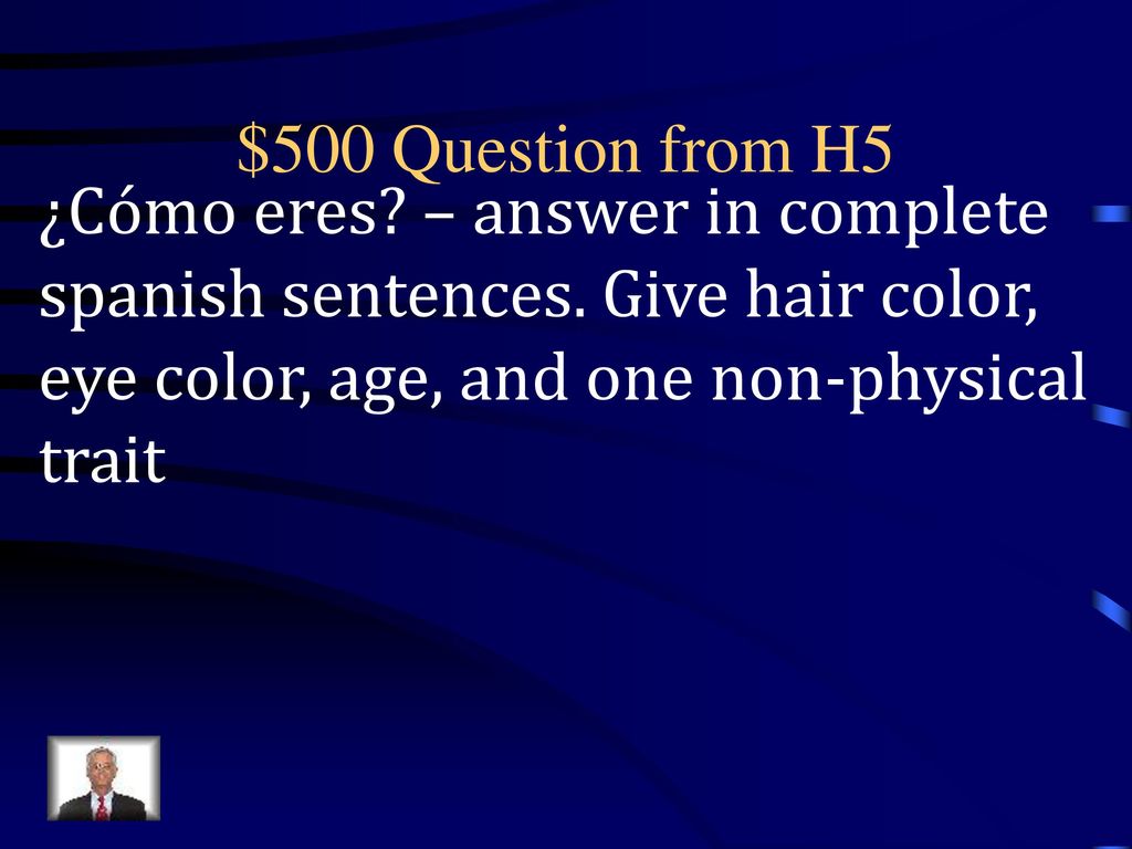 $500 Question from H5 ¿Cómo eres. – answer in complete spanish sentences.