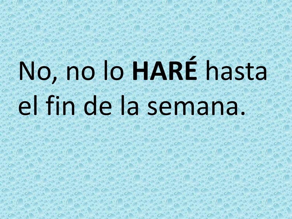 No, no lo HARÉ hasta el fin de la semana.