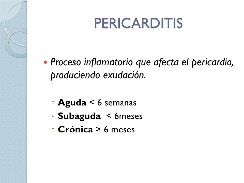 PERICARDITIS Proceso inflamatorio que afecta el pericardio, produciendo exudación. Aguda < 6 semanas.