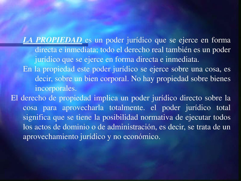 LA PROPIEDAD es un poder jurídico que se ejerce en forma directa e inmediata; todo el derecho real también es un poder jurídico que se ejerce en forma directa e inmediata.