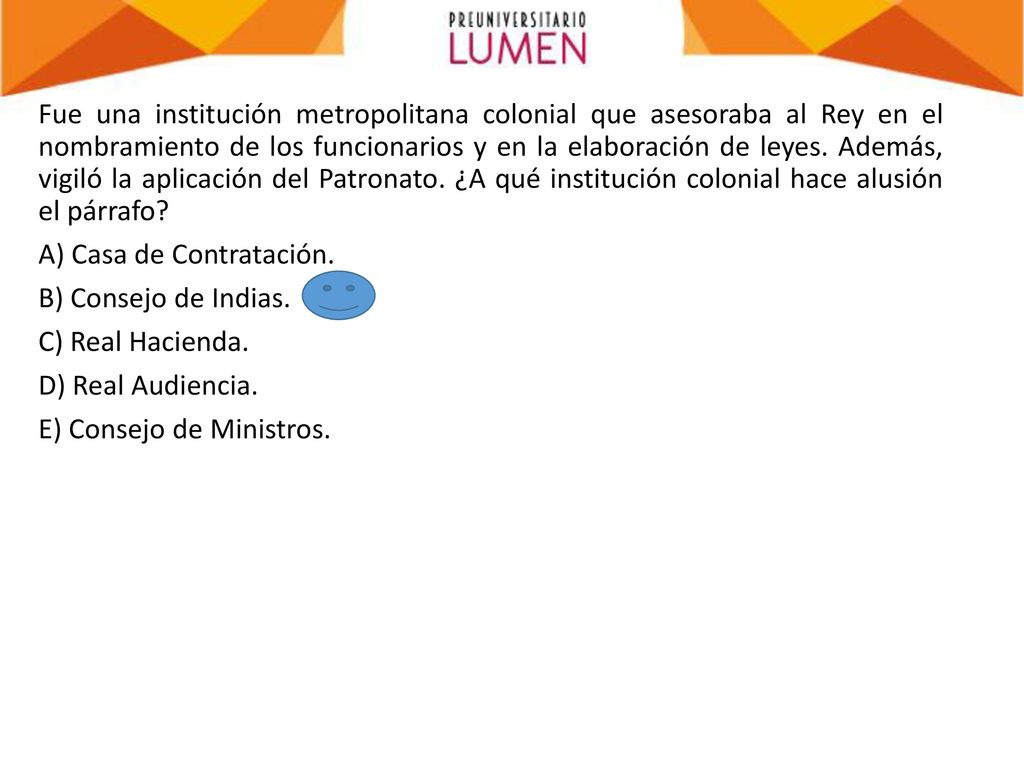 Fue una institución metropolitana colonial que asesoraba al Rey en el nombramiento de los funcionarios y en la elaboración de leyes.