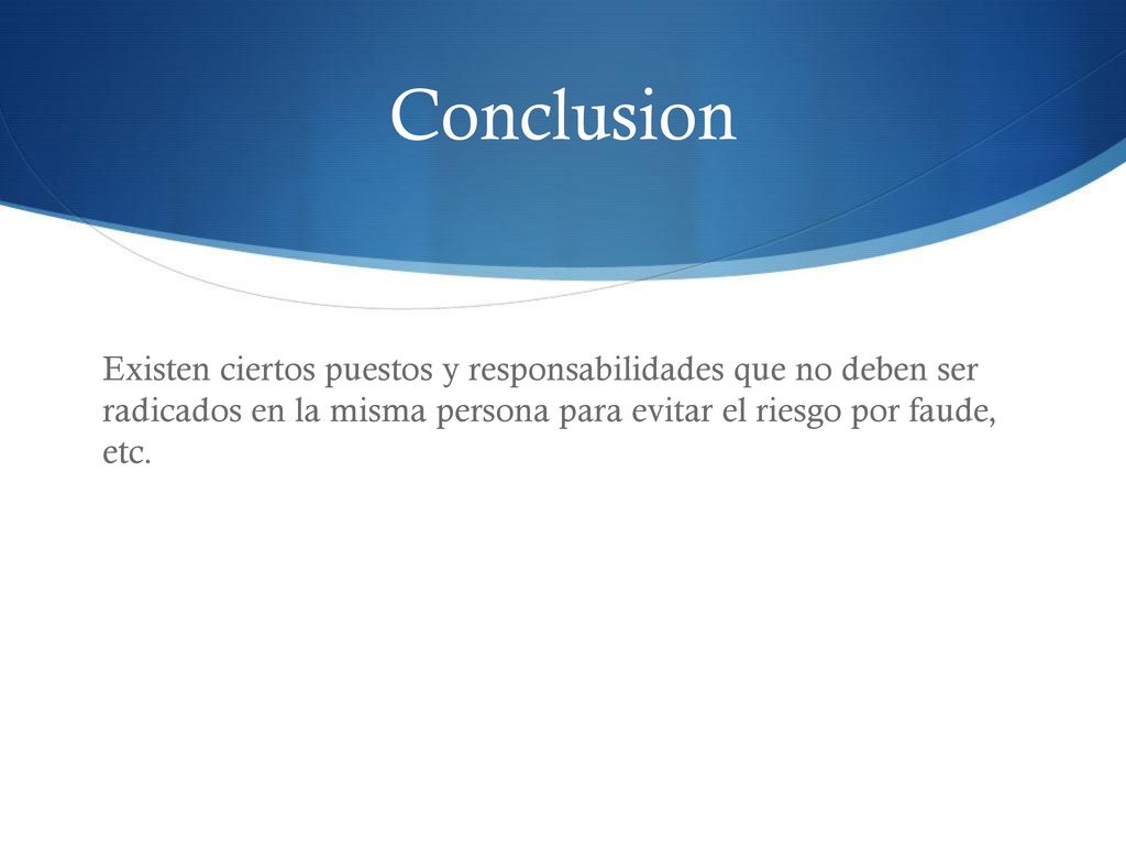 Conclusion Existen ciertos puestos y responsabilidades que no deben ser radicados en la misma persona para evitar el riesgo por faude, etc.
