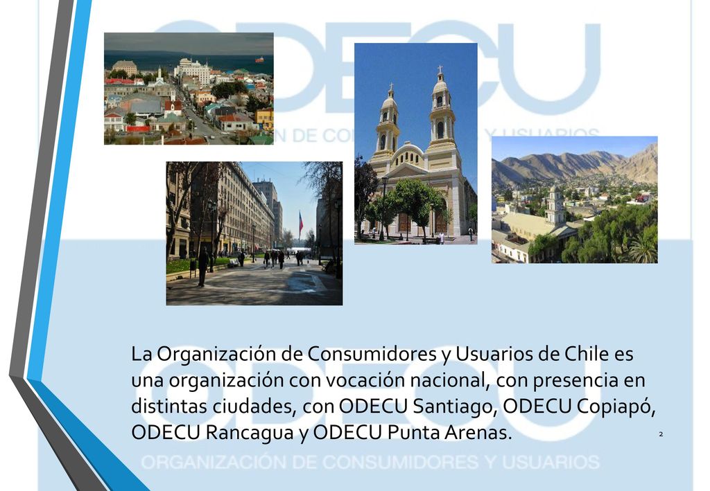 La Organización de Consumidores y Usuarios de Chile es una organización con vocación nacional, con presencia en distintas ciudades, con ODECU Santiago, ODECU Copiapó, ODECU Rancagua y ODECU Punta Arenas.