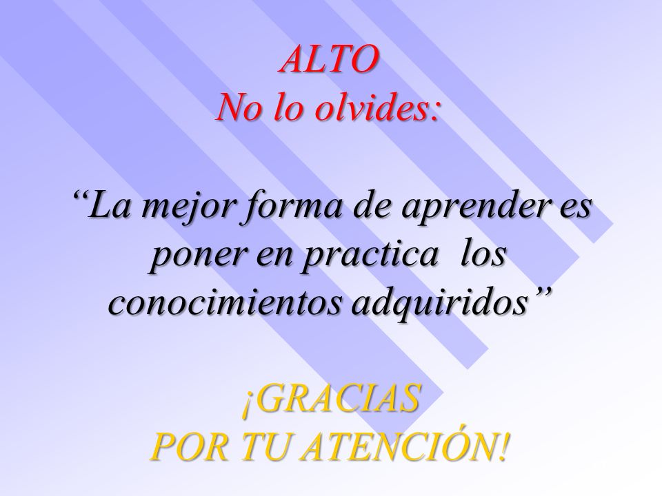 ALTO No lo olvides: La mejor forma de aprender es poner en practica los conocimientos adquiridos ¡GRACIAS POR TU ATENCIÓN!