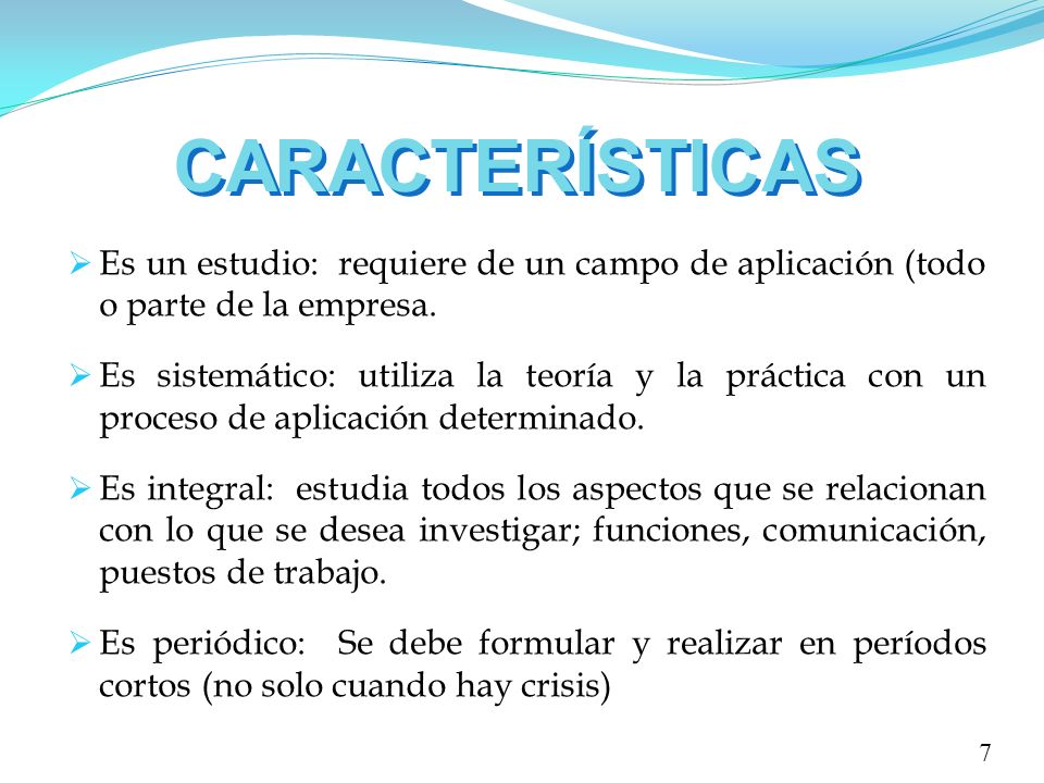 CARACTERÍSTICAS Es un estudio: requiere de un campo de aplicación (todo o parte de la empresa.