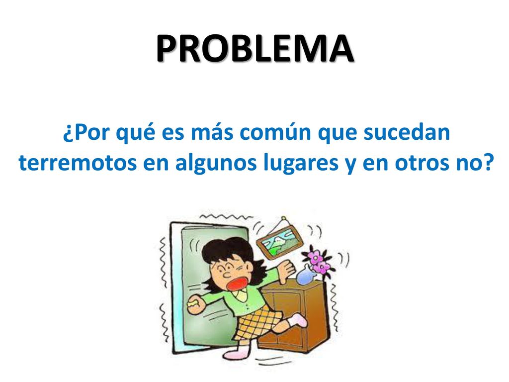 PROBLEMA ¿Por qué es más común que sucedan terremotos en algunos lugares y en otros no