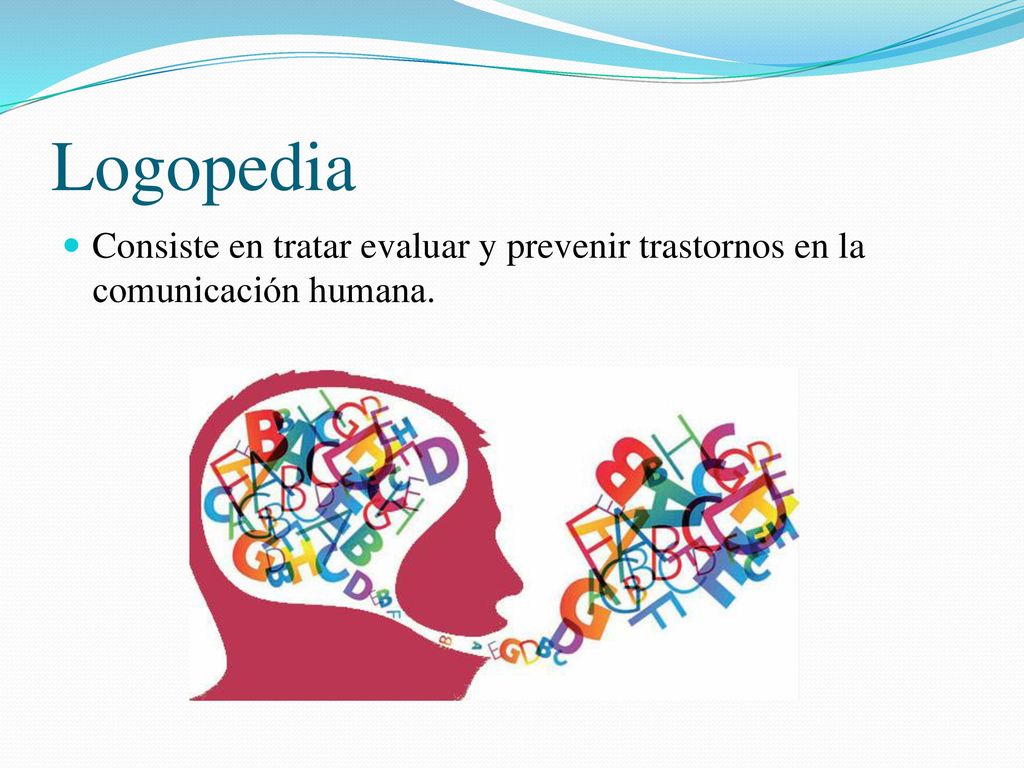 Logopedia Consiste en tratar evaluar y prevenir trastornos en la comunicación humana.
