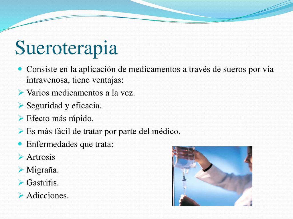 Sueroterapia Consiste en la aplicación de medicamentos a través de sueros por vía intravenosa, tiene ventajas: