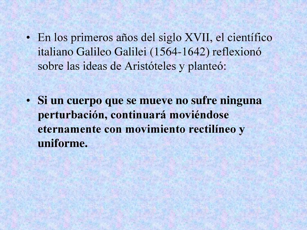 En los primeros años del siglo XVII, el científico italiano Galileo Galilei ( ) reflexionó sobre las ideas de Aristóteles y planteó: