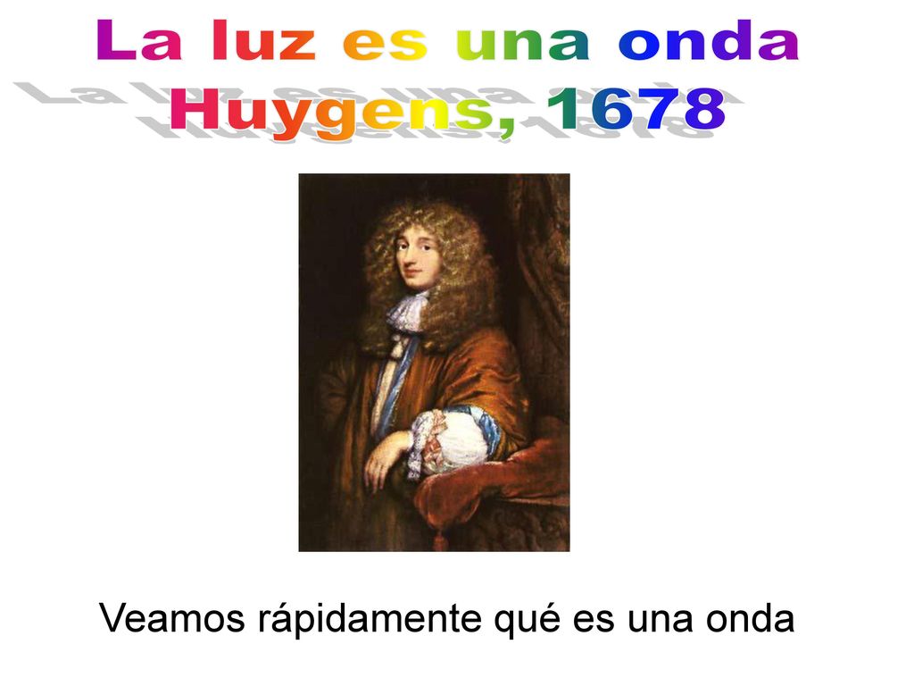 La luz es una onda Huygens, 1678 Veamos rápidamente qué es una onda
