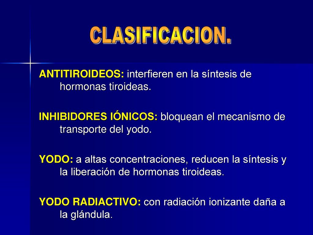 CLASIFICACION. ANTITIROIDEOS: interfieren en la síntesis de hormonas tiroideas. INHIBIDORES IÓNICOS: bloquean el mecanismo de transporte del yodo.
