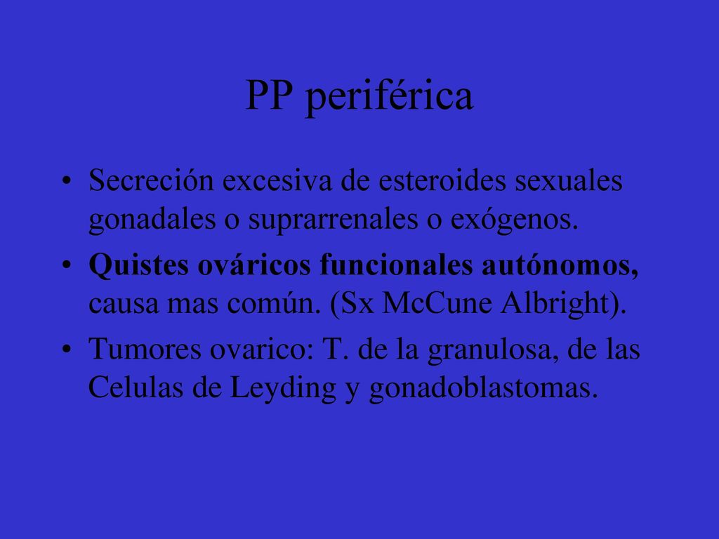 PP periférica Secreción excesiva de esteroides sexuales gonadales o suprarrenales o exógenos.