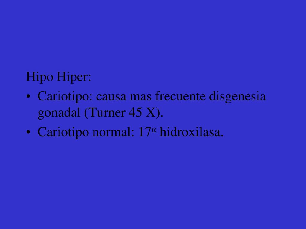 Hipo Hiper: Cariotipo: causa mas frecuente disgenesia gonadal (Turner 45 X).