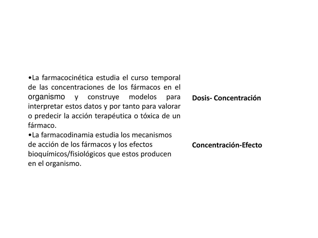 •La farmacocinética estudia el curso temporal de las concentraciones de los fármacos en el organismo y construye modelos para interpretar estos datos y por tanto para valorar o predecir la acción terapéutica o tóxica de un fármaco.