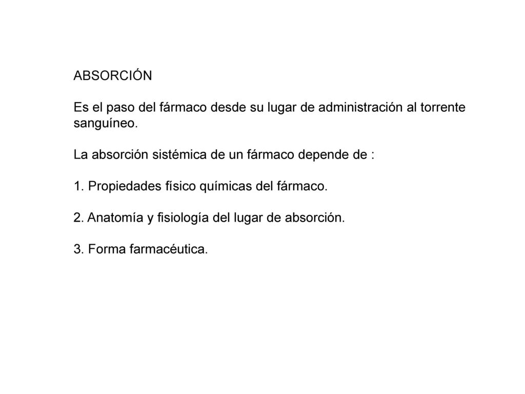 ABSORCIÓN Es el paso del fármaco desde su lugar de administración al torrente sanguíneo. La absorción sistémica de un fármaco depende de :