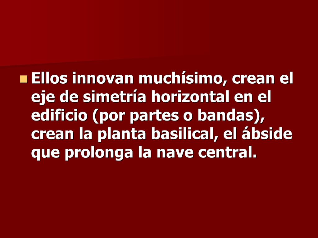 Ellos innovan muchísimo, crean el eje de simetría horizontal en el edificio (por partes o bandas), crean la planta basilical, el ábside que prolonga la nave central.