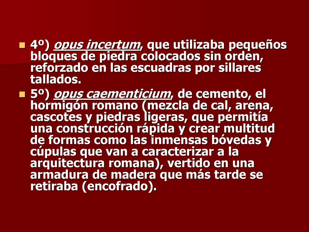 4º) opus incertum, que utilizaba pequeños bloques de piedra colocados sin orden, reforzado en las escuadras por sillares tallados.