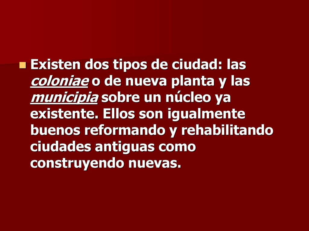 Existen dos tipos de ciudad: las coloniae o de nueva planta y las municipia sobre un núcleo ya existente.
