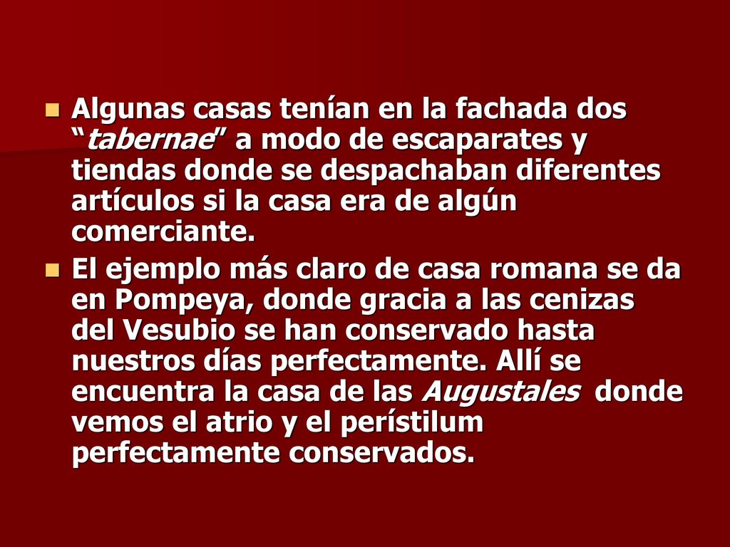 Algunas casas tenían en la fachada dos tabernae a modo de escaparates y tiendas donde se despachaban diferentes artículos si la casa era de algún comerciante.