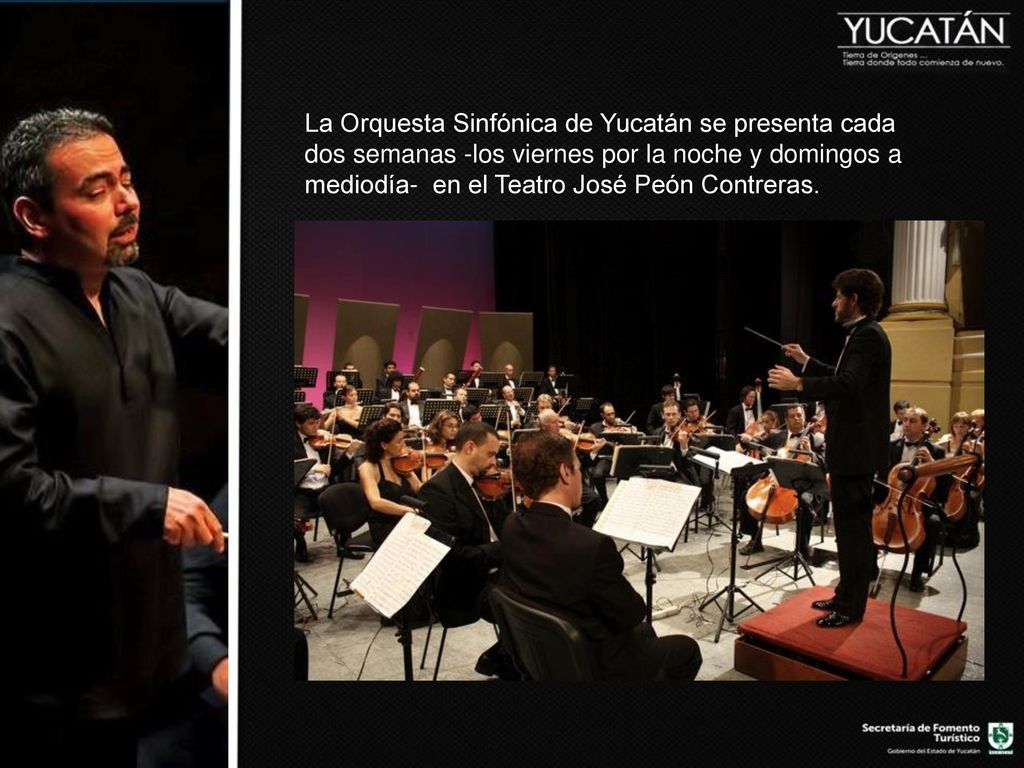 La Orquesta Sinfónica de Yucatán se presenta cada dos semanas -los viernes por la noche y domingos a mediodía- en el Teatro José Peón Contreras.