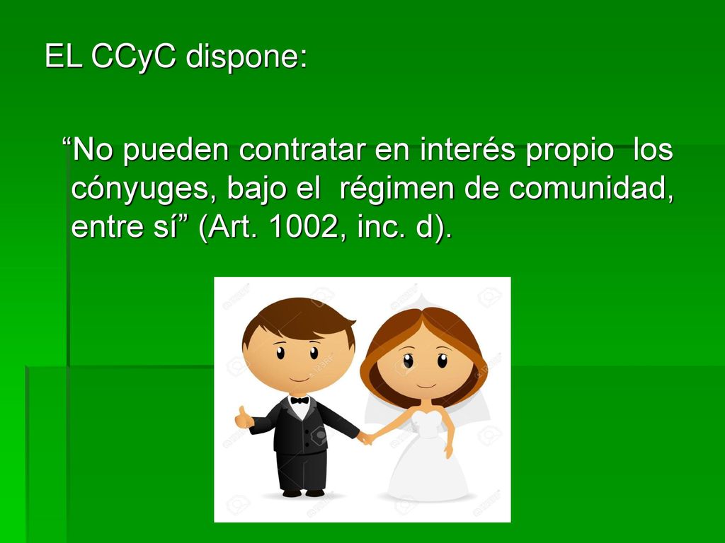 EL CCyC dispone: No pueden contratar en interés propio los cónyuges, bajo el régimen de comunidad, entre sí (Art.