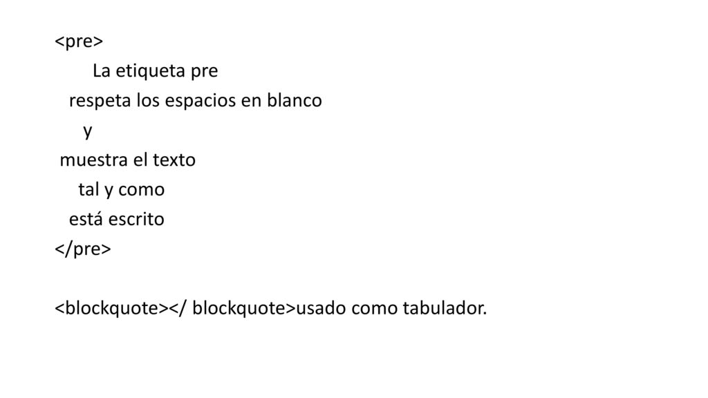 <pre> La etiqueta pre. respeta los espacios en blanco. y. muestra el texto. tal y como. está escrito.