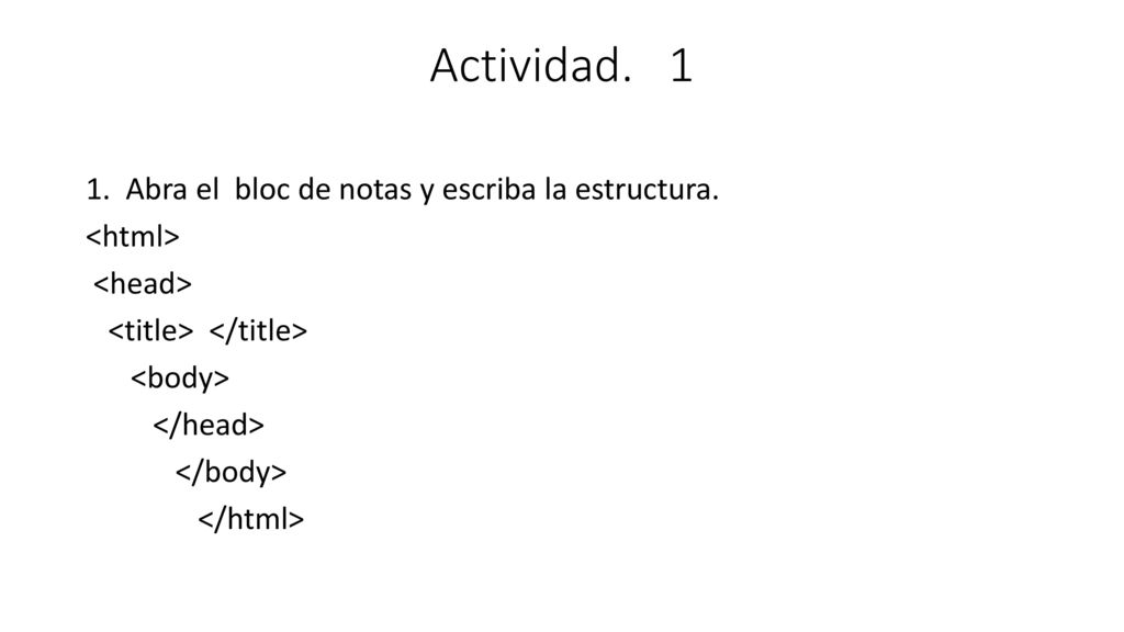 Actividad Abra el bloc de notas y escriba la estructura.