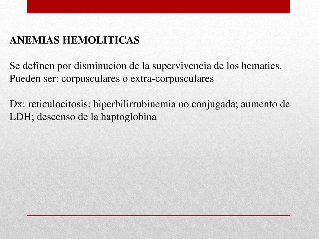 ANEMIAS HEMOLITICAS Se definen por disminucion de la supervivencia de los hematies. Pueden ser: corpusculares o extra-corpusculares.