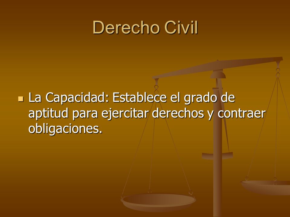 Derecho Civil La Capacidad: Establece el grado de aptitud para ejercitar derechos y contraer obligaciones.