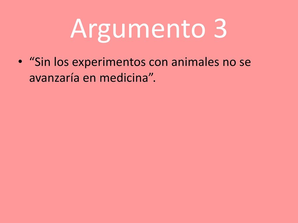 Argumento 3 Sin los experimentos con animales no se avanzaría en medicina .