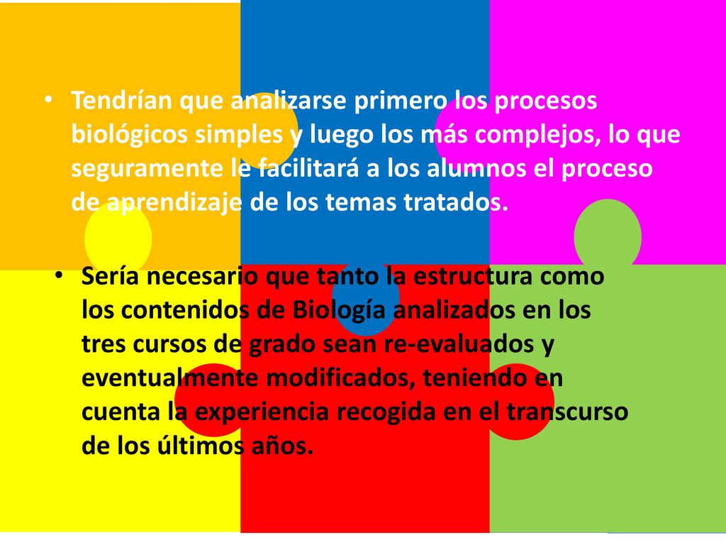 Tendrían que analizarse primero los procesos biológicos simples y luego los más complejos, lo que seguramente le facilitará a los alumnos el proceso de aprendizaje de los temas tratados.