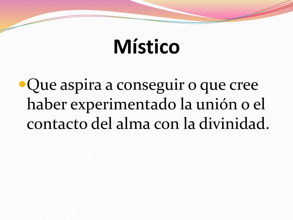 Místico Que aspira a conseguir o que cree haber experimentado la unión o el contacto del alma con la divinidad.