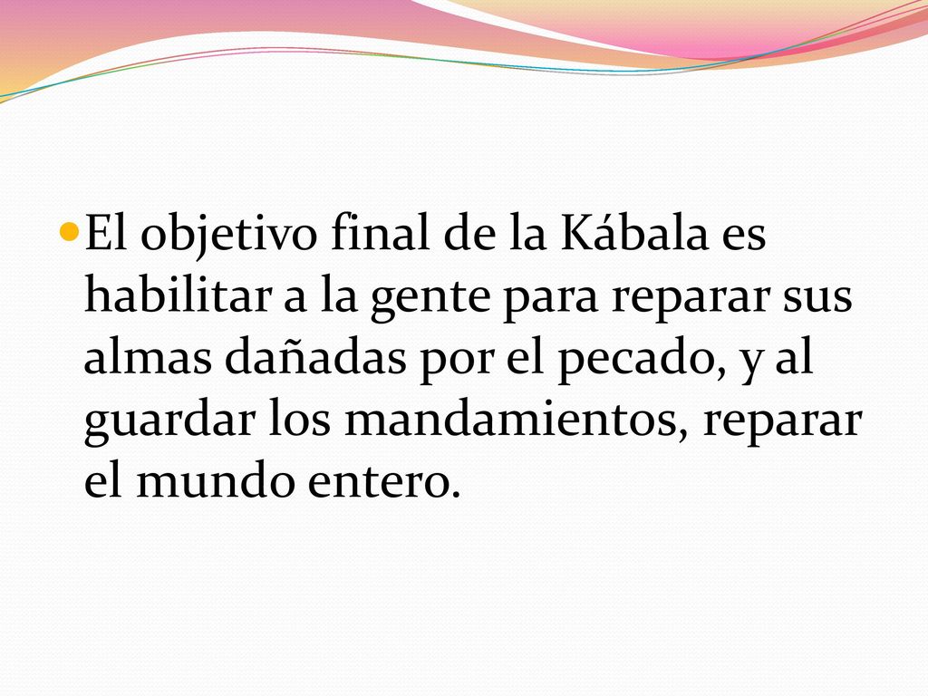 El objetivo final de la Kábala es habilitar a la gente para reparar sus almas dañadas por el pecado, y al guardar los mandamientos, reparar el mundo entero.