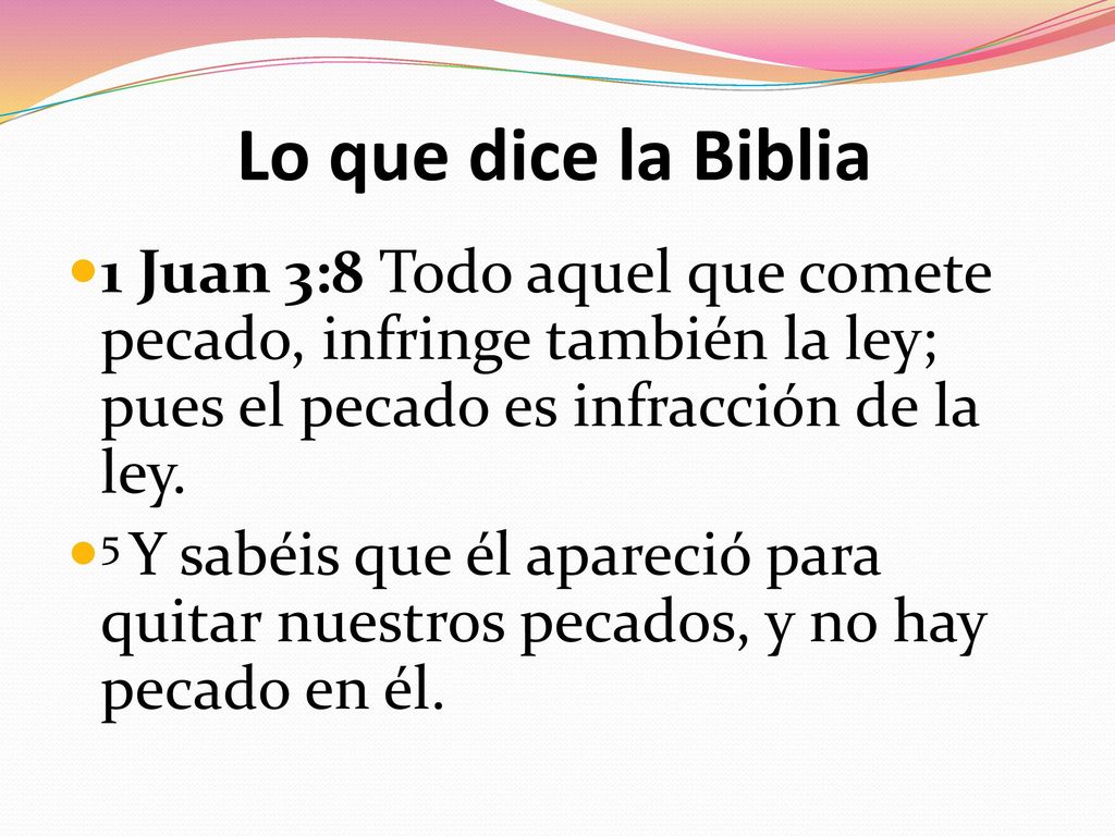 Lo que dice la Biblia 1 Juan 3:8 Todo aquel que comete pecado, infringe también la ley; pues el pecado es infracción de la ley.