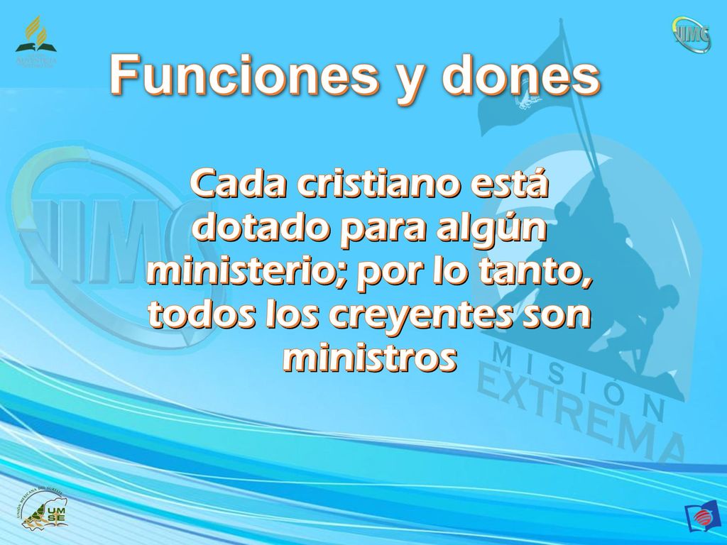 Funciones y dones Cada cristiano está dotado para algún ministerio; por lo tanto, todos los creyentes son ministros.