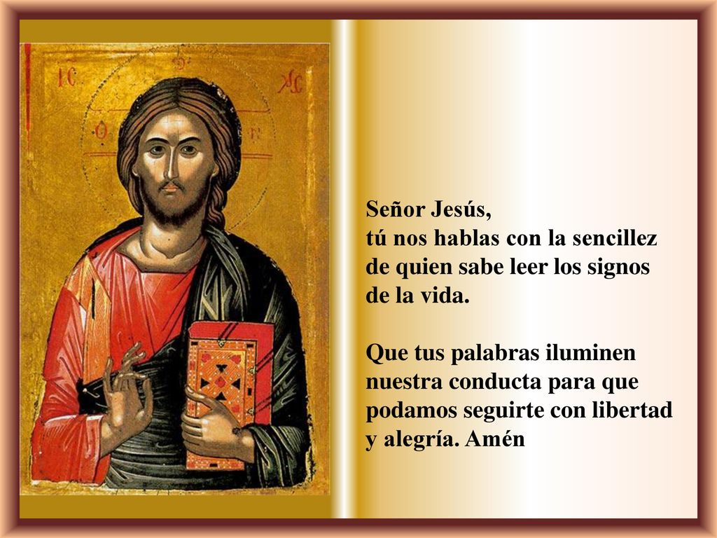 Señor Jesús, tú nos hablas con la sencillez de quien sabe leer los signos. de la vida.