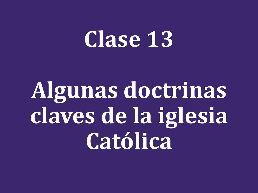 Clase 13 Algunas doctrinas claves de la iglesia Católica