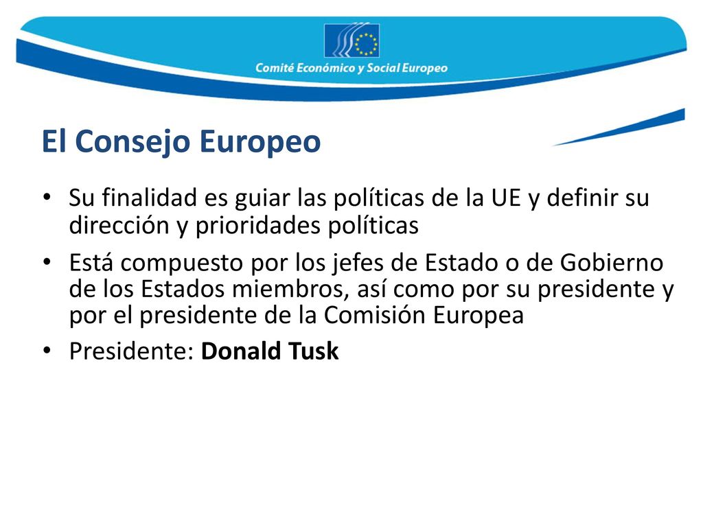 El Consejo Europeo Su finalidad es guiar las políticas de la UE y definir su dirección y prioridades políticas.