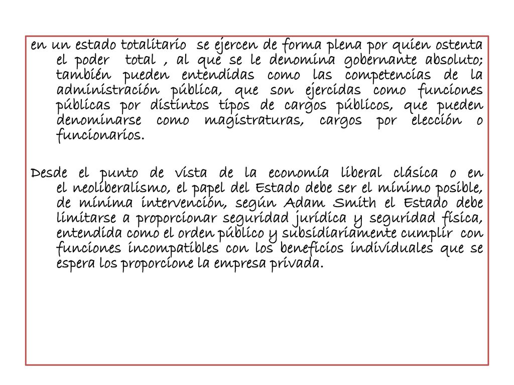en un estado totalitario se ejercen de forma plena por quien ostenta el poder total , al que se le denomina gobernante absoluto; también pueden entendidas como las competencias de la administración pública, que son ejercidas como funciones públicas por distintos tipos de cargos públicos, que pueden denominarse como magistraturas, cargos por elección o funcionarios.