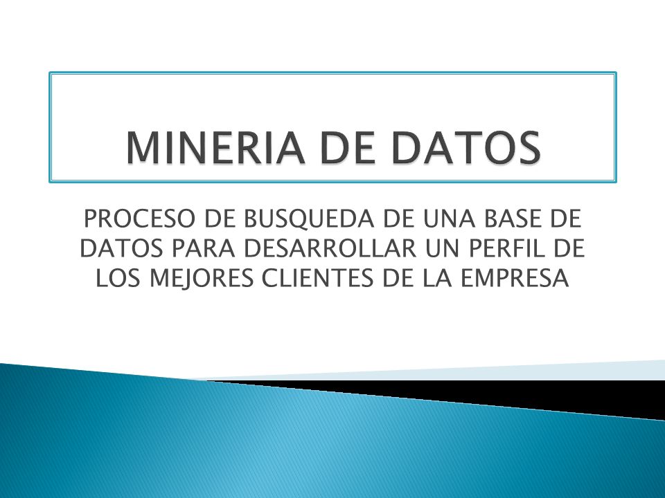 MINERIA DE DATOS PROCESO DE BUSQUEDA DE UNA BASE DE DATOS PARA DESARROLLAR UN PERFIL DE LOS MEJORES CLIENTES DE LA EMPRESA.