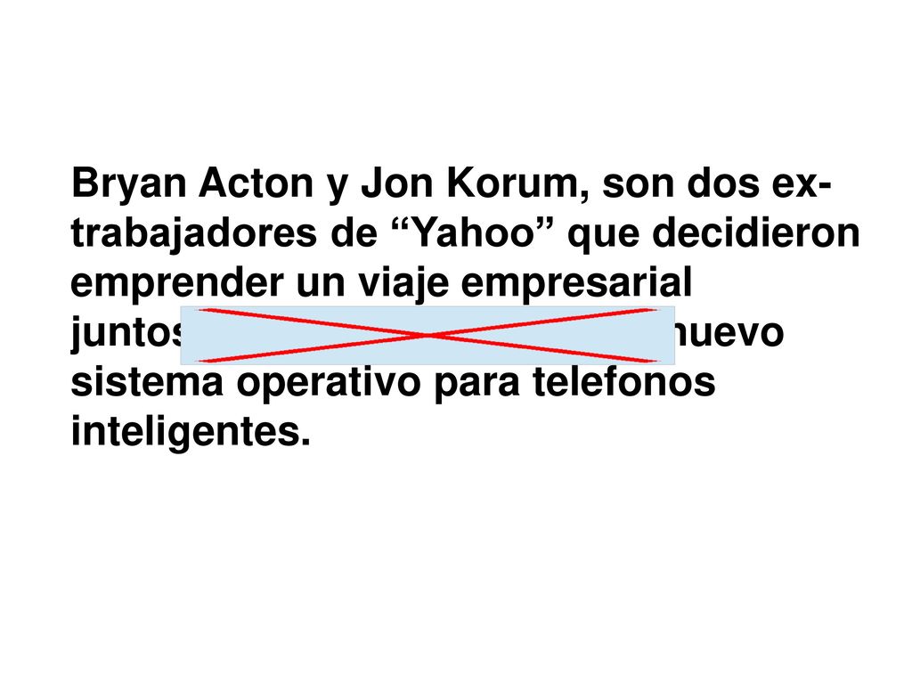 Bryan Acton y Jon Korum, son dos ex- trabajadores de Yahoo que ­decidieron emprender un viaje empresarial juntos.Decidieron crear un nuevo sistema operativo para telefonos inteligentes.