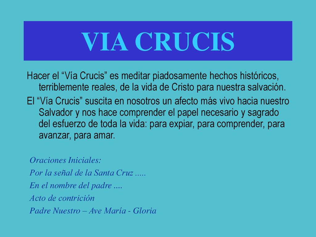 VIA CRUCIS Hacer el Vía Crucis es meditar piadosamente hechos históricos, terriblemente reales, de la vida de Cristo para nuestra salvación.