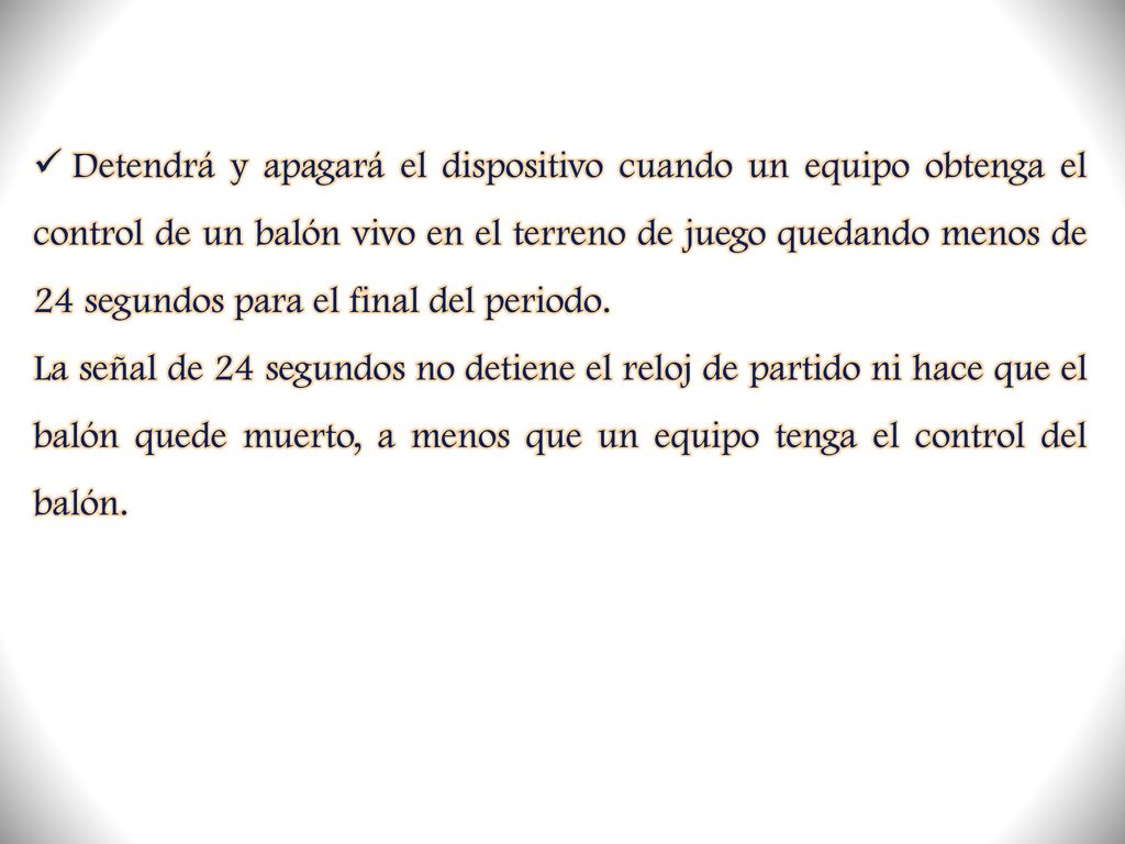 Detendrá y apagará el dispositivo cuando un equipo obtenga el control de un balón vivo en el terreno de juego quedando menos de 24 segundos para el final del periodo.