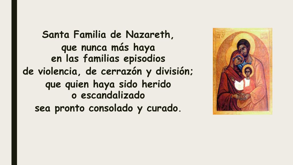 Santa Familia de Nazareth, que nunca más haya en las familias episodios de violencia, de cerrazón y división; que quien haya sido herido o escandalizado sea pronto consolado y curado.